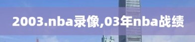 2003.nba录像,03年nba战绩