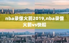 nba录像火箭2019,nba录像火箭vs快船