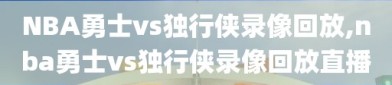 NBA勇士vs独行侠录像回放,nba勇士vs独行侠录像回放直播