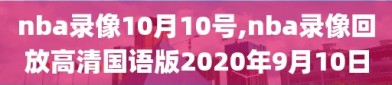 nba录像10月10号,nba录像回放高清国语版2020年9月10日