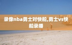 录像nba勇士对快船,勇士vs快船录播