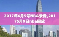 2017年6月5号NBA录像,20175月9日nba回放