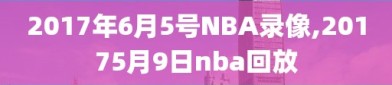 2017年6月5号NBA录像,20175月9日nba回放