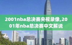 2001nba总决赛央视录像,2001年nba总决赛中文解说