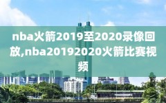 nba火箭2019至2020录像回放,nba20192020火箭比赛视频