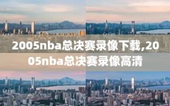 2005nba总决赛录像下载,2005nba总决赛录像高清