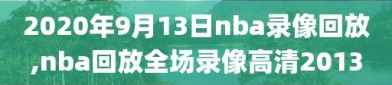 2020年9月13日nba录像回放,nba回放全场录像高清2013