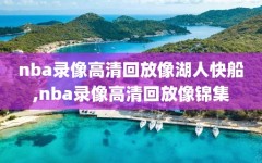 nba录像高清回放像湖人快船,nba录像高清回放像锦集