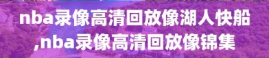 nba录像高清回放像湖人快船,nba录像高清回放像锦集