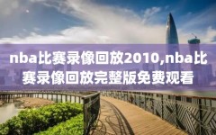 nba比赛录像回放2010,nba比赛录像回放完整版免费观看