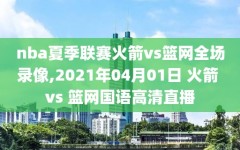 nba夏季联赛火箭vs篮网全场录像,2021年04月01日 火箭 vs 篮网国语高清直播