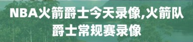 NBA火箭爵士今天录像,火箭队爵士常规赛录像