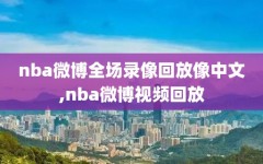 nba微博全场录像回放像中文,nba微博视频回放