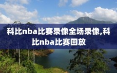 科比nba比赛录像全场录像,科比nba比赛回放