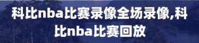 科比nba比赛录像全场录像,科比nba比赛回放