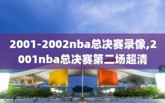 2001-2002nba总决赛录像,2001nba总决赛第二场超清