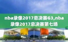 nba录像2017总决赛G3,nba录像2017总决赛第七场