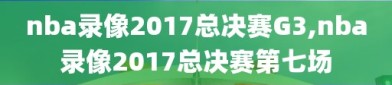 nba录像2017总决赛G3,nba录像2017总决赛第七场