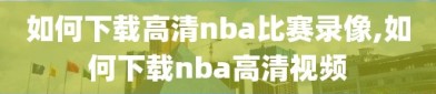 如何下载高清nba比赛录像,如何下载nba高清视频