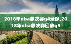 2018年nba总决赛g4录像,2018年nba总决赛回放g5