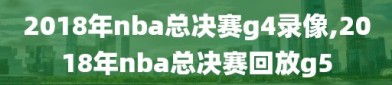 2018年nba总决赛g4录像,2018年nba总决赛回放g5