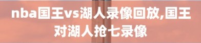 nba国王vs湖人录像回放,国王对湖人抢七录像