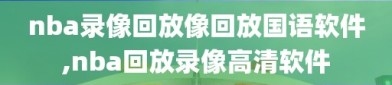 nba录像回放像回放国语软件,nba回放录像高清软件