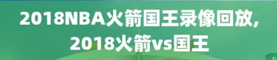 2018NBA火箭国王录像回放,2018火箭vs国王