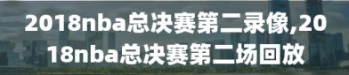 2018nba总决赛第二录像,2018nba总决赛第二场回放