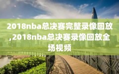 2018nba总决赛完整录像回放,2018nba总决赛录像回放全场视频