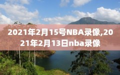 2021年2月15号NBA录像,2021年2月13日nba录像