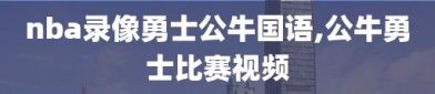 nba录像勇士公牛国语,公牛勇士比赛视频