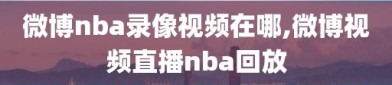 微博nba录像视频在哪,微博视频直播nba回放