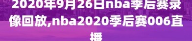 2020年9月26日nba季后赛录像回放,nba2020季后赛006直播