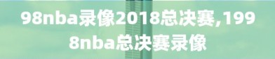 98nba录像2018总决赛,1998nba总决赛录像