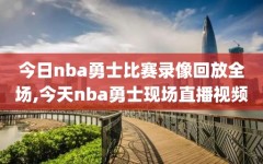 今日nba勇士比赛录像回放全场,今天nba勇士现场直播视频