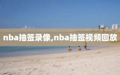 nba抽签录像,nba抽签视频回放