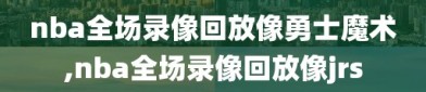 nba全场录像回放像勇士魔术,nba全场录像回放像jrs