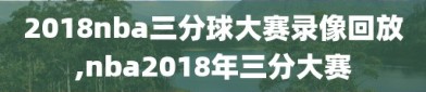 2018nba三分球大赛录像回放,nba2018年三分大赛