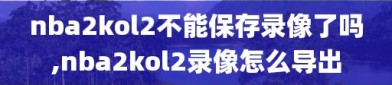 nba2kol2不能保存录像了吗,nba2kol2录像怎么导出