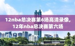 12nba总决赛第6场高清录像,12年nba总决赛第六场