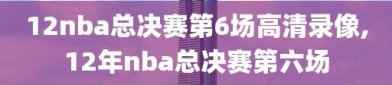 12nba总决赛第6场高清录像,12年nba总决赛第六场