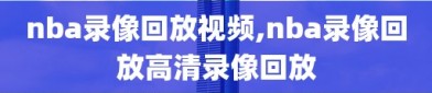 nba录像回放视频,nba录像回放高清录像回放