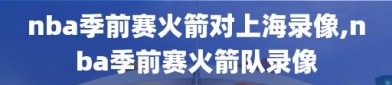 nba季前赛火箭对上海录像,nba季前赛火箭队录像