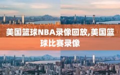 美国篮球NBA录像回放,美国篮球比赛录像