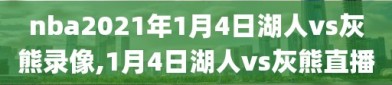 nba2021年1月4日湖人vs灰熊录像,1月4日湖人vs灰熊直播