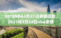 2018NBA3月27日录像回放,2021年3月28日nba录像