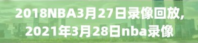 2018NBA3月27日录像回放,2021年3月28日nba录像