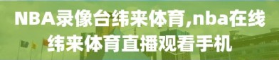 NBA录像台纬来体育,nba在线纬来体育直播观看手机