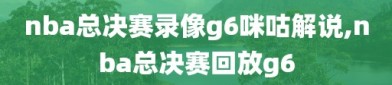 nba总决赛录像g6咪咕解说,nba总决赛回放g6